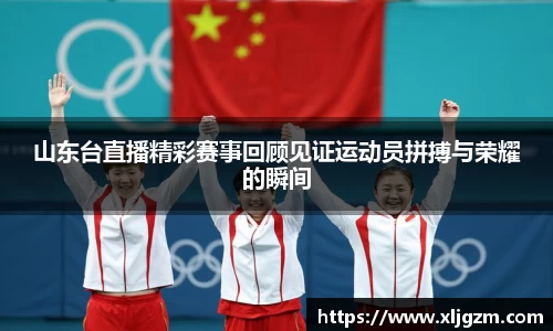 山东台直播精彩赛事回顾见证运动员拼搏与荣耀的瞬间