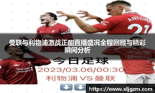 曼联与利物浦激战正酣直播盛况全程回顾与精彩瞬间分析