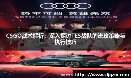 CSGO战术解析：深入探讨TES战队的进攻策略与执行技巧