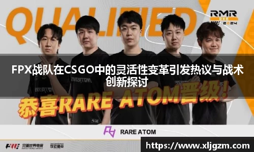 FPX战队在CSGO中的灵活性变革引发热议与战术创新探讨