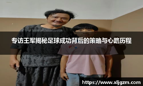 专访王军揭秘足球成功背后的策略与心路历程