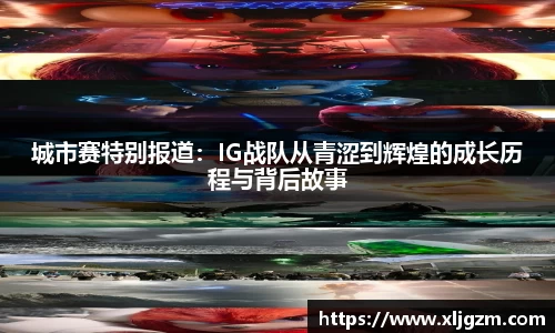 城市赛特别报道：IG战队从青涩到辉煌的成长历程与背后故事
